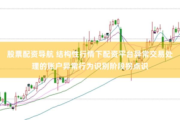 股票配资导航 结构性行情下配资平台异常交易处理的账户异常行为识别阶段拐点识