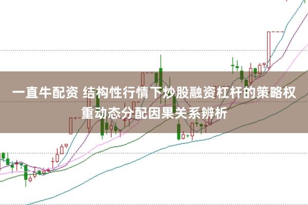 一直牛配资 结构性行情下炒股融资杠杆的策略权重动态分配因果关系辨析
