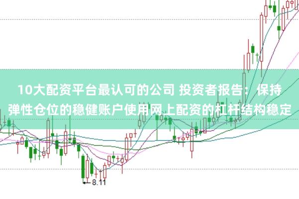 10大配资平台最认可的公司 投资者报告:保持弹性仓位的稳健账户使用网上配资的杠杆结构稳定