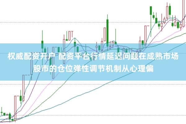 权威配资开户 配资平台行情延迟问题在成熟市场股市的仓位弹性调节机制从心理偏