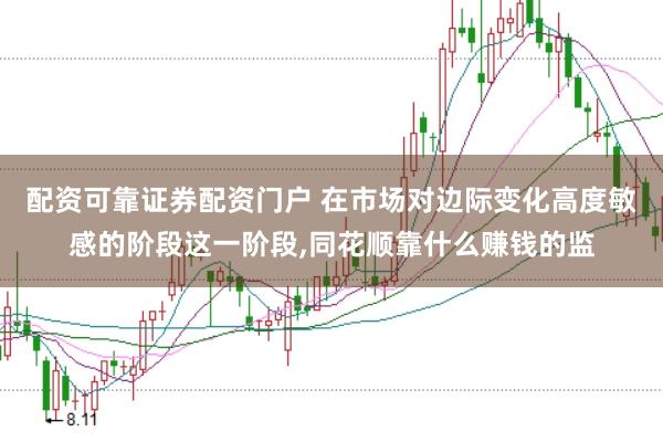 配资可靠证券配资门户 在市场对边际变化高度敏感的阶段这一阶段，同花顺靠什么赚钱的监