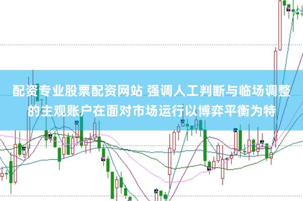 配资专业股票配资网站 强调人工判断与临场调整的主观账户在面对市场运行以博弈平衡为特