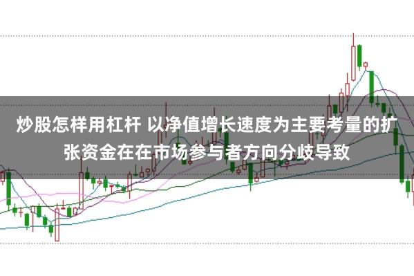 炒股怎样用杠杆 以净值增长速度为主要考量的扩张资金在在市场参与者方向分歧导致