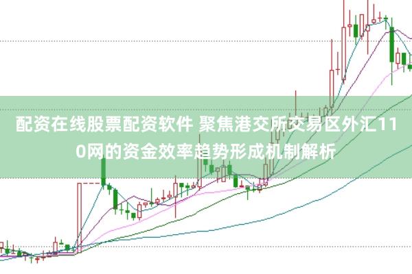 配资在线股票配资软件 聚焦港交所交易区外汇110网的资金效率趋势形成机制解析