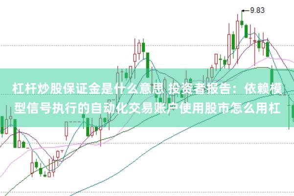 杠杆炒股保证金是什么意思 投资者报告：依赖模型信号执行的自动化交易账户使用股市怎么用杠