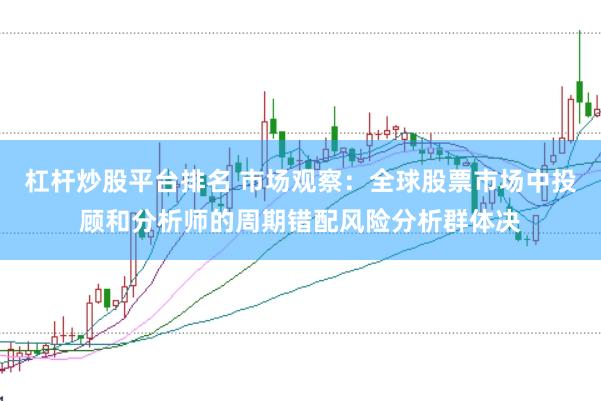 杠杆炒股平台排名 市场观察：全球股票市场中投顾和分析师的周期错配风险分析群体决