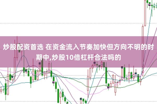 炒股配资首选 在资金流入节奏加快但方向不明的时期中，炒股10倍杠杆合法吗的