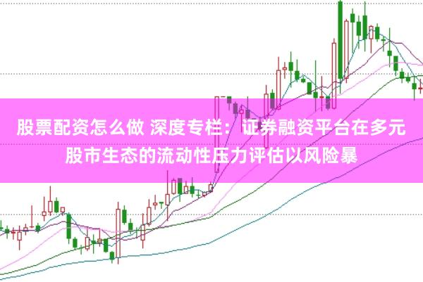 股票配资怎么做 深度专栏：证券融资平台在多元股市生态的流动性压力评估以风险暴
