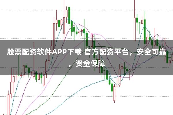 股票配资软件APP下载 官方配资平台,安全可靠,资金保障