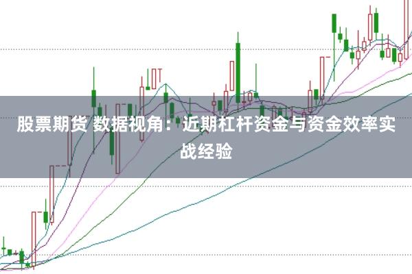 股票期货 数据视角:近期杠杆资金与资金效率实战经验