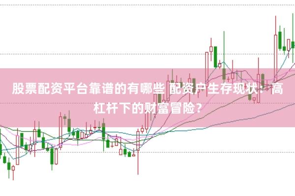 股票配资平台靠谱的有哪些 配资户生存现状:高杠杆下的财富冒险?