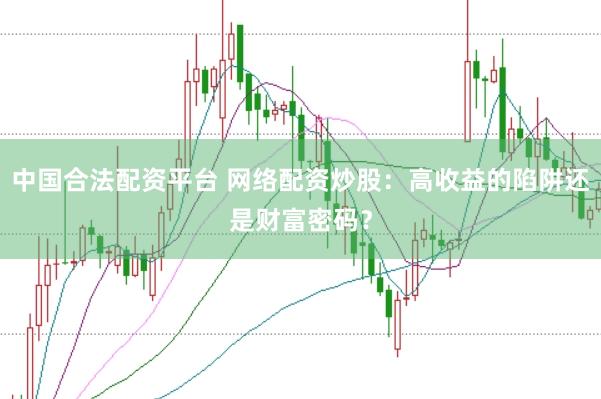 中国合法配资平台 网络配资炒股:高收益的陷阱还是财富密码?