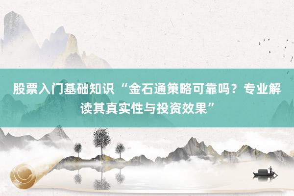 股票入门基础知识 “金石通策略可靠吗?专业解读其真实性与投资效果”