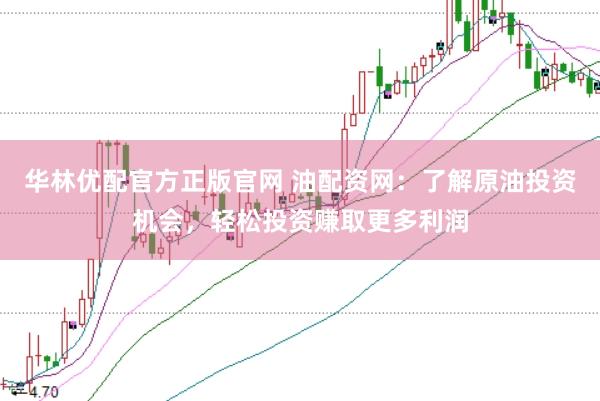 华林优配官方正版官网 油配资网:了解原油投资机会,轻松投资赚取更多利润