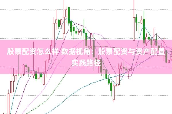 股票配资怎么样 数据视角:股票配资与资产配置实践路径