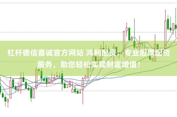 杠杆德信嘉诚官方网站 鸿利配资:专业股票配资服务,助您轻松实现财富增值!
