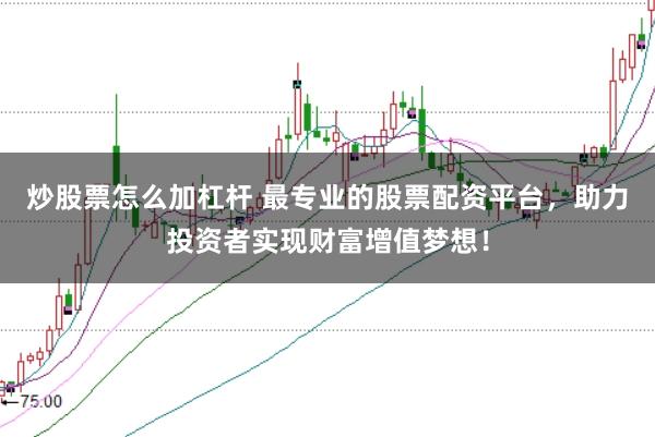 炒股票怎么加杠杆 最专业的股票配资平台，助力投资者实现财富增值梦想！