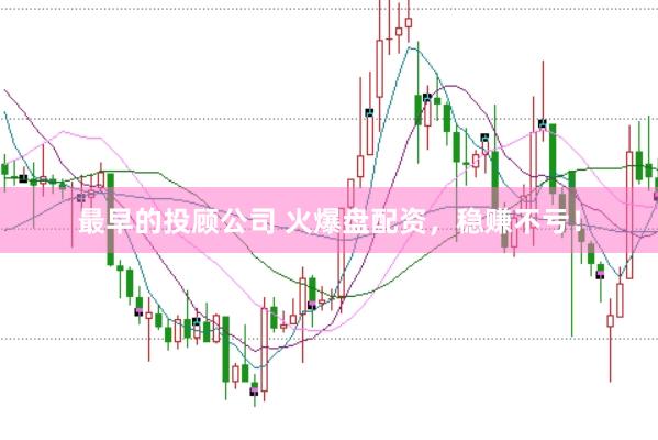 最早的投顾公司 火爆盘配资，稳赚不亏！