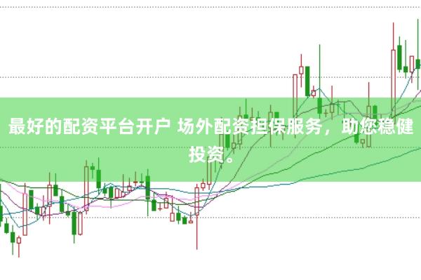 最好的配资平台开户 场外配资担保服务，助您稳健投资。