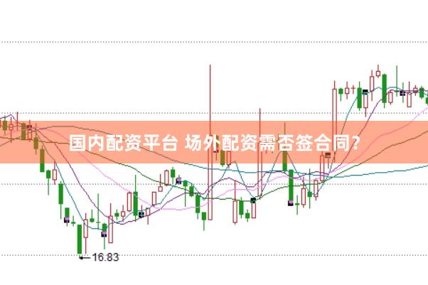 国内配资平台 场外配资需否签合同?