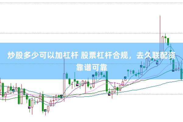 炒股多少可以加杠杆 股票杠杆合规，去久联配资靠谱可靠
