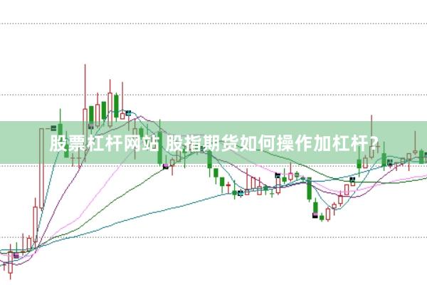 股票杠杆网站 股指期货如何操作加杠杆？