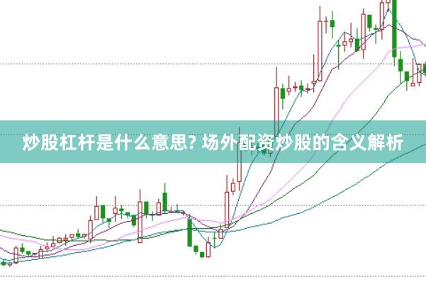 炒股杠杆是什么意思? 场外配资炒股的含义解析