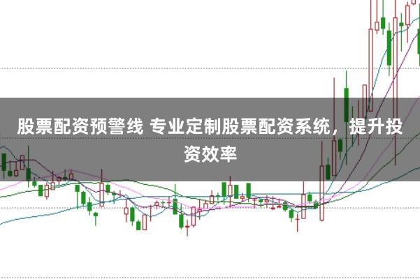 股票配资预警线 专业定制股票配资系统，提升投资效率