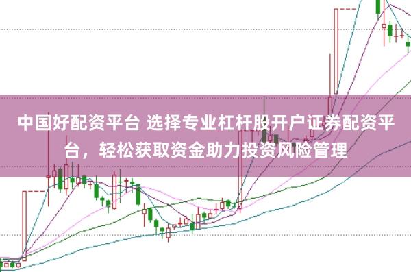 中国好配资平台 选择专业杠杆股开户证券配资平台，轻松获取资金助力投资风险管理