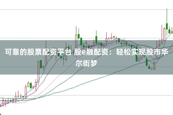 可靠的股票配资平台 股e融配资：轻松实现股市华尔街梦