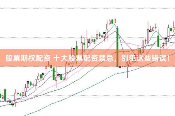 股票期权配资 十大股票配资禁忌，别犯这些错误！