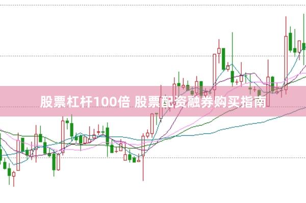 股票杠杆100倍 股票配资融券购买指南