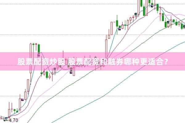 股票配资炒股 股票配资和融券哪种更适合?