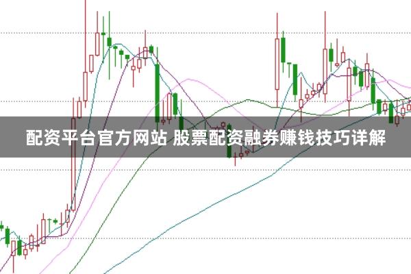 配资平台官方网站 股票配资融券赚钱技巧详解