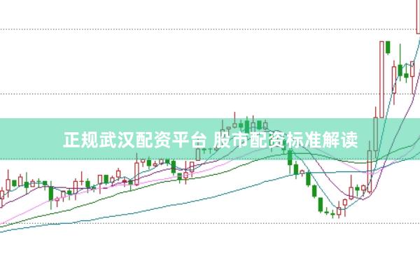 正规武汉配资平台 股市配资标准解读