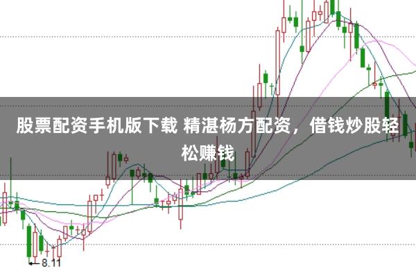 股票配资手机版下载 精湛杨方配资，借钱炒股轻松赚钱