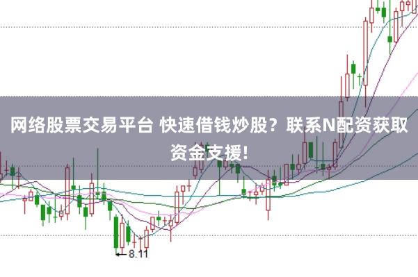网络股票交易平台 快速借钱炒股？联系N配资获取资金支援!