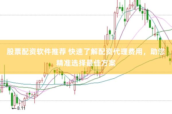 股票配资软件推荐 快速了解配资代理费用，助您精准选择最佳方案