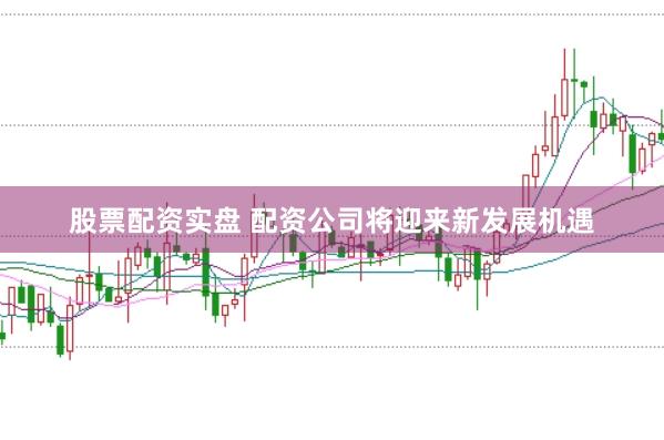 股票配资实盘 配资公司将迎来新发展机遇