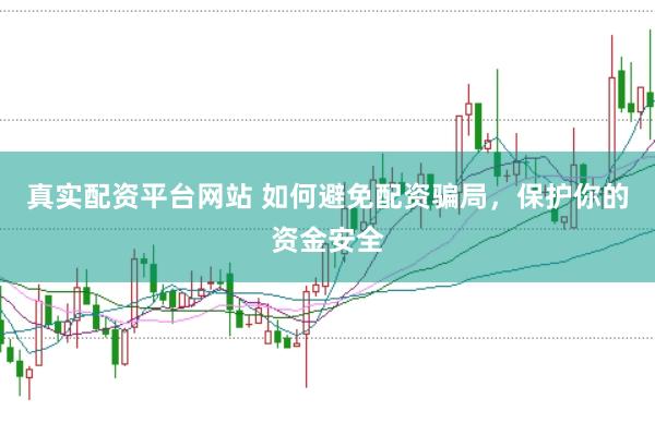 真实配资平台网站 如何避免配资骗局，保护你的资金安全