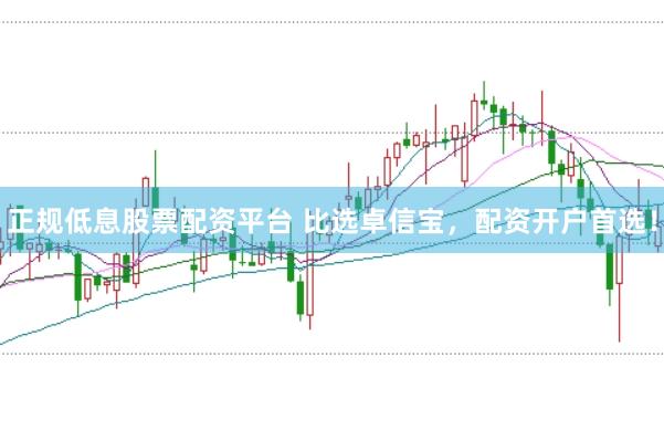 正规低息股票配资平台 比选卓信宝，配资开户首选！