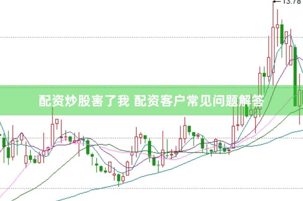 配资炒股害了我 配资客户常见问题解答