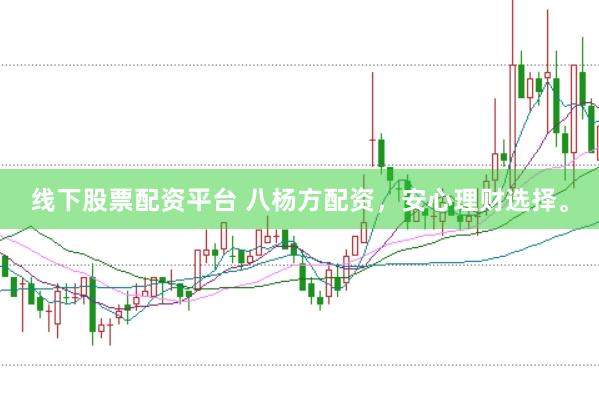 线下股票配资平台 八杨方配资，安心理财选择。