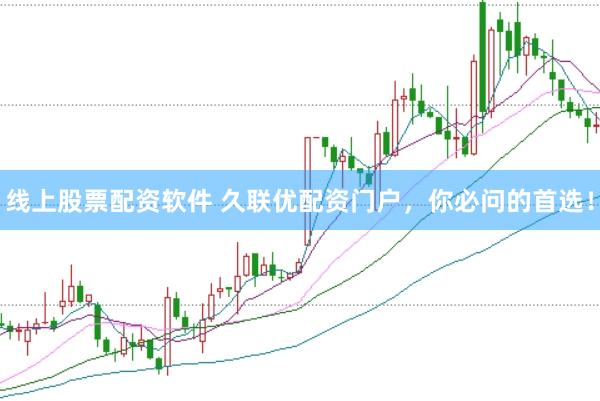 线上股票配资软件 久联优配资门户，你必问的首选！