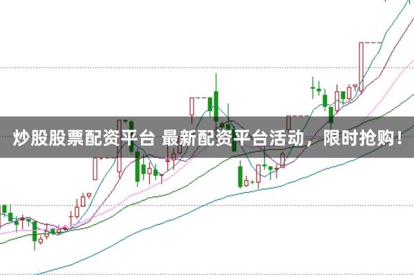 炒股股票配资平台 最新配资平台活动，限时抢购！