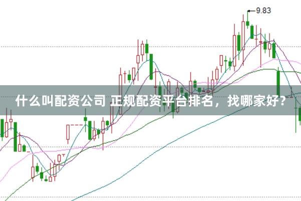什么叫配资公司 正规配资平台排名，找哪家好？