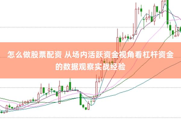 怎么做股票配资 从场内活跃资金视角看杠杆资金的数据观察实战经验