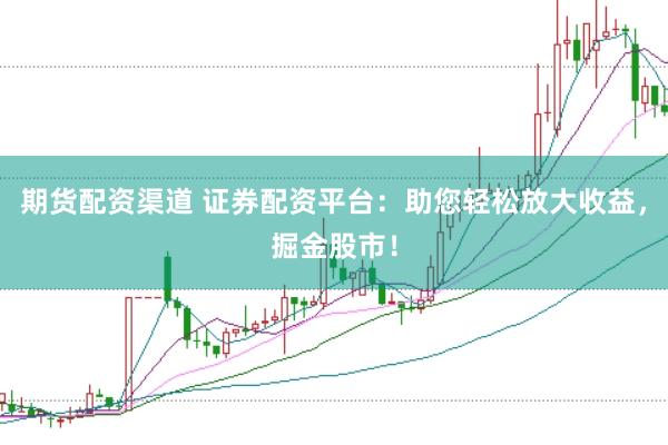 期货配资渠道 证券配资平台：助您轻松放大收益，掘金股市！