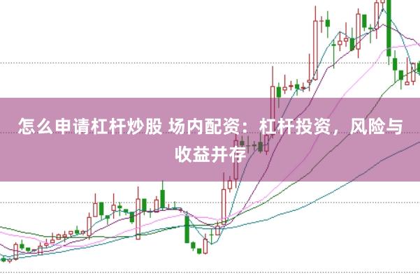怎么申请杠杆炒股 场内配资：杠杆投资，风险与收益并存