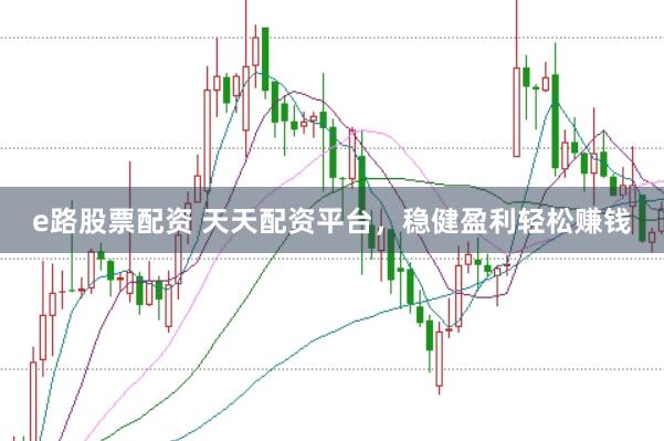 e路股票配资 天天配资平台，稳健盈利轻松赚钱